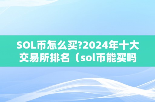 SOL币怎么买?2024年十大交易所排名（sol币能买吗）（sol币是solana区块链网络的代币）