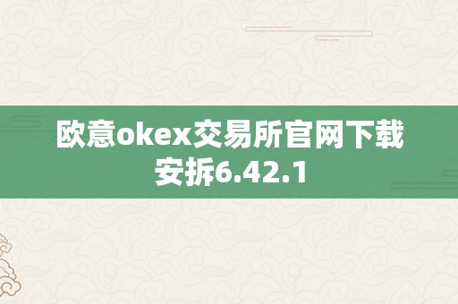 欧意okex交易所官网下载安拆6.42.1