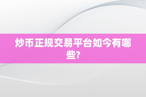 炒币正规交易平台如今有哪些?