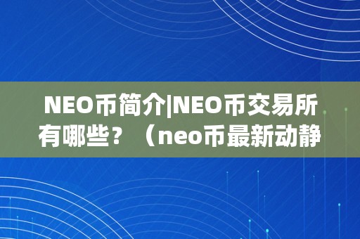 NEO币简介|NEO币交易所有哪些？（neo币最新动静）