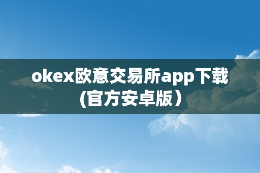 okex欧意交易所app下载(官方安卓版）