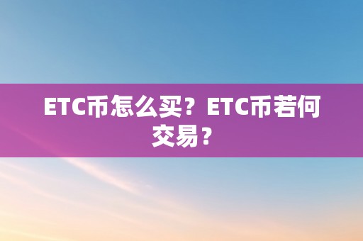 ETC币怎么买？ETC币若何交易？