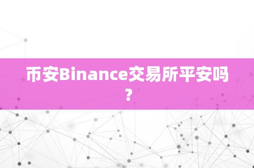 币安Binance交易所平安吗？