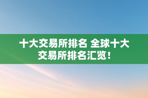 十大交易所排名 全球十大交易所排名汇览！