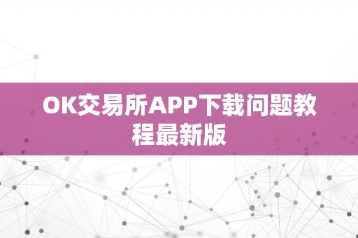 OK交易所APP下载问题教程最新版