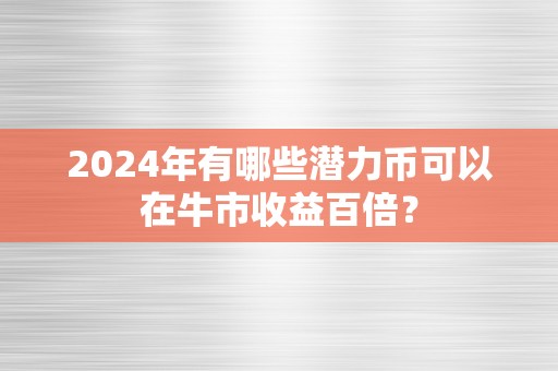 2024年有哪些潜力币可以在牛市收益百倍？