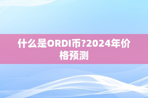 什么是ORDI币?2024年价格预测