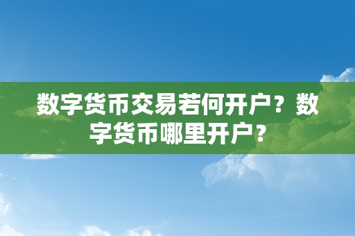 数字货币交易若何开户？数字货币哪里开户？