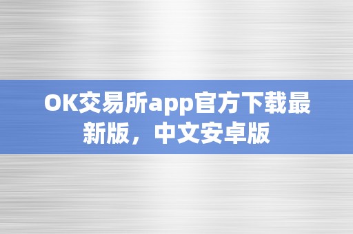 OK交易所app官方下载最新版，中文安卓版