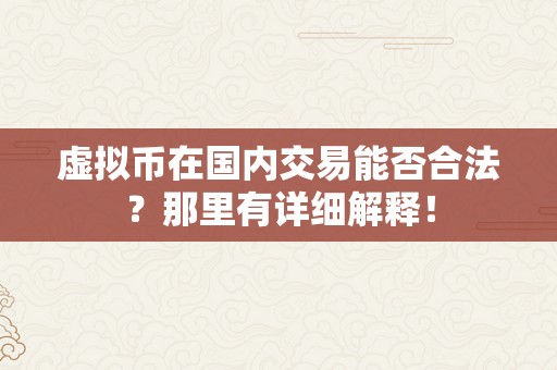 虚拟币在国内交易能否合法？那里有详细解释！