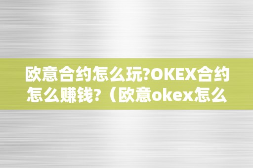 欧意合约怎么玩?OKEX合约怎么赚钱?（欧意okex怎么交易）