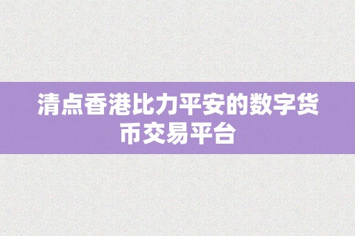 清点香港比力平安的数字货币交易平台