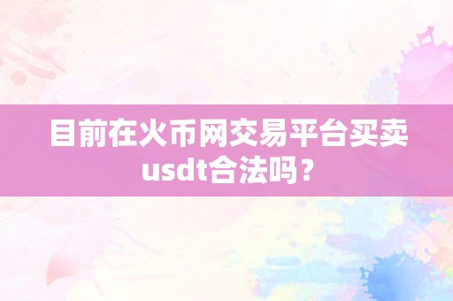 目前在火币网交易平台买卖usdt合法吗？