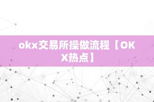 okx交易所操做流程【OKX热点】