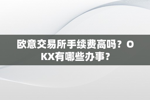 欧意交易所手续费高吗？OKX有哪些办事？