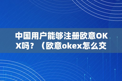 中国用户能够注册欧意OKX吗？（欧意okex怎么交易）