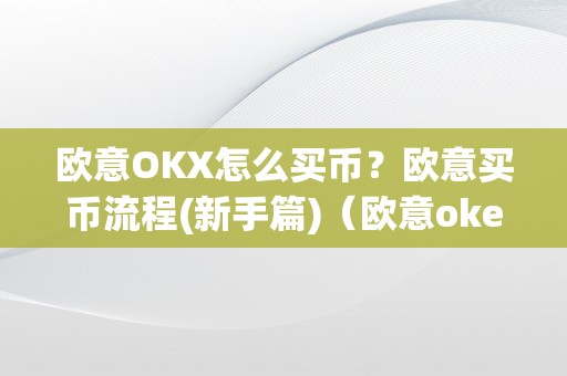 欧意OKX怎么买币？欧意买币流程(新手篇)（欧意okex怎么买币）