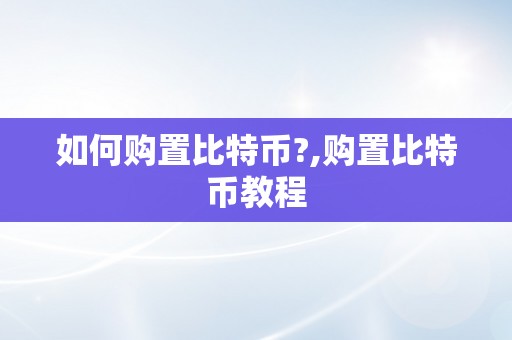 如何购置比特币?,购置比特币教程