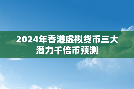 2024年香港虚拟货币三大潜力千倍币预测