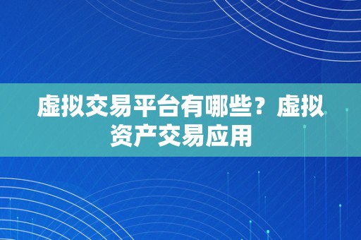 虚拟交易平台有哪些？虚拟资产交易应用