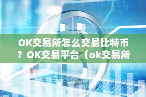 OK交易所怎么交易比特币？OK交易平台（ok交易所怎么办理？）