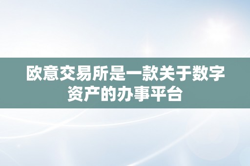 欧意交易所是一款关于数字资产的办事平台