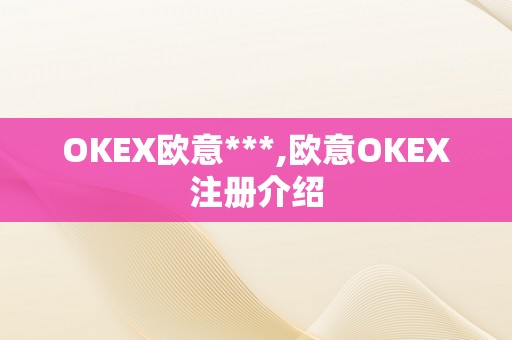 OKEX欧意***,欧意OKEX注册介绍