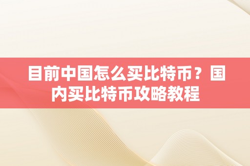 目前中国怎么买比特币？国内买比特币攻略教程