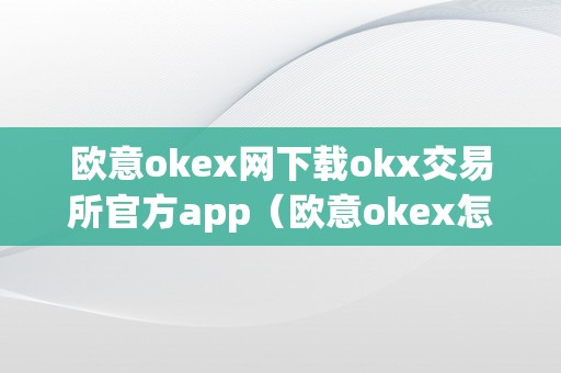 欧意okex网下载okx交易所官方app（欧意okex怎么交易）