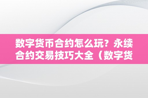 数字货币合约怎么玩？永续合约交易技巧大全（数字货币合约永续是什么意思）（数字货币交易技巧）