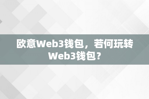 欧意Web3钱包，若何玩转Web3钱包？