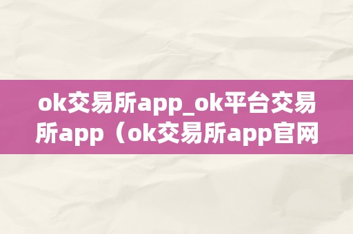 ok交易所app_ok平台交易所app（ok交易所app官网下载）