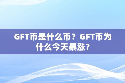 GFT币是什么币？GFT币为什么今天暴涨？