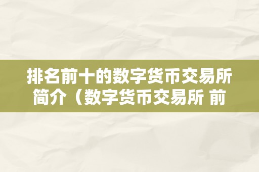 排名前十的数字货币交易所简介（数字货币交易所 前十名）