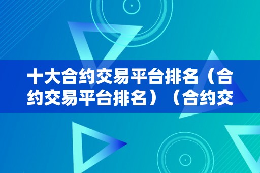 十大合约交易平台排名（合约交易平台排名）（合约交易平台哪个好）（十大合约交易平台）