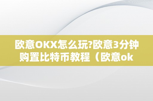 欧意OKX怎么玩?欧意3分钟购置比特币教程（欧意okex怎么买币）