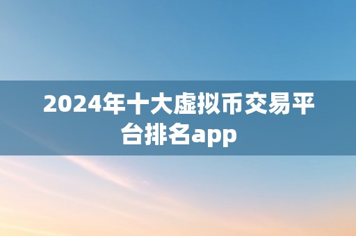 2024年十大虚拟币交易平台排名app