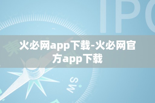 火必网app下载-火必网官方app下载