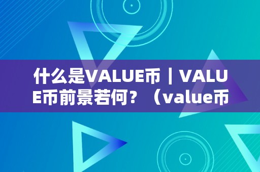 什么是VALUE币｜VALUE币前景若何？（value币介绍）