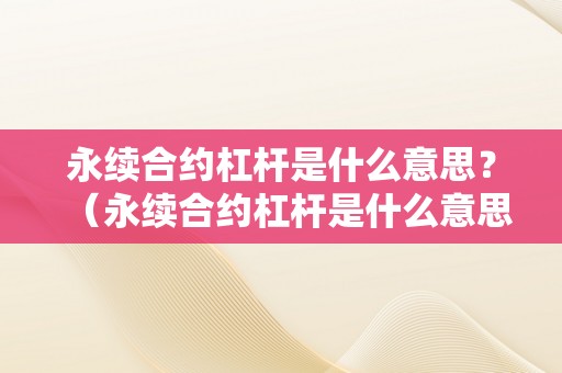 永续合约杠杆是什么意思？（永续合约杠杆是什么意思）