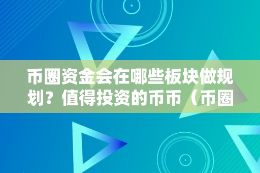 币圈资金会在哪些板块做规划？值得投资的币币（币圈有哪些投资赚钱途径）