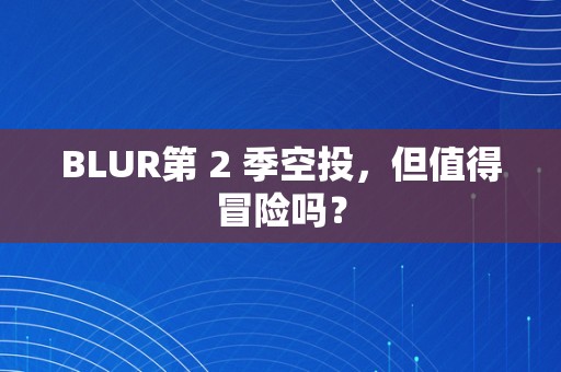 BLUR第 2 季空投，但值得冒险吗？