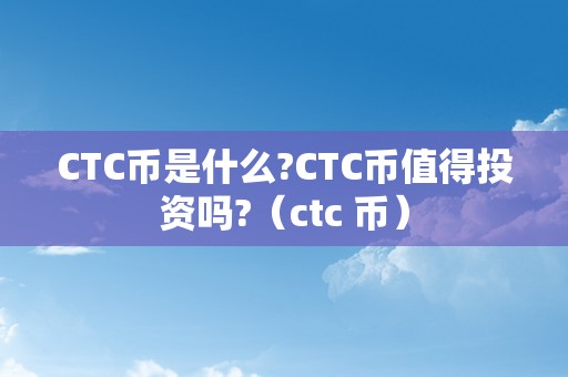 CTC币是什么?CTC币值得投资吗?（ctc 币）