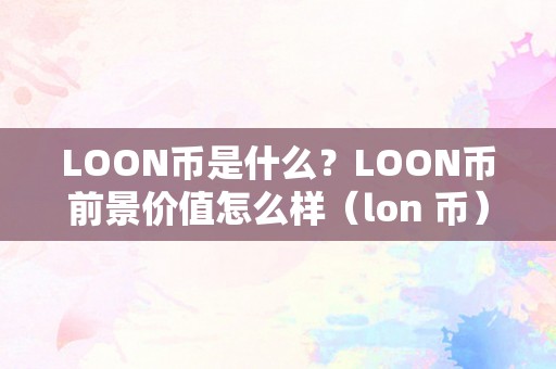 LOON币是什么？LOON币前景价值怎么样（lon 币）