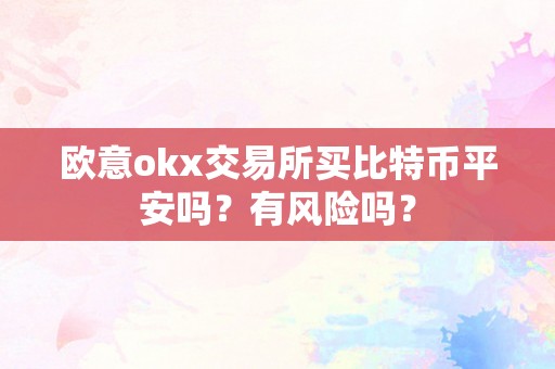 欧意okx交易所买比特币平安吗？有风险吗？