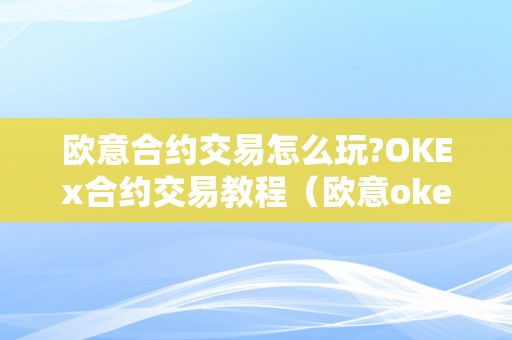 欧意合约交易怎么玩?OKEx合约交易教程（欧意okex交易所）