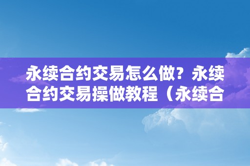 永续合约交易怎么做？永续合约交易操做教程（永续合约交易技巧）