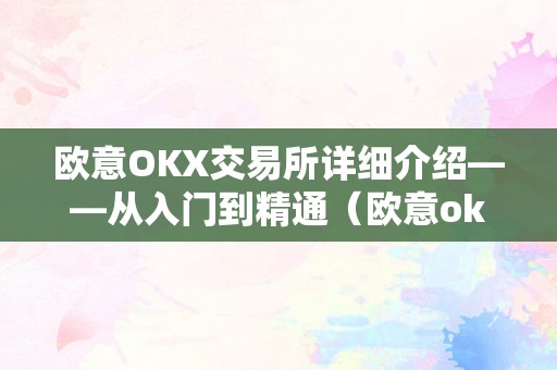 欧意OKX交易所详细介绍——从入门到精通（欧意okex交易所）