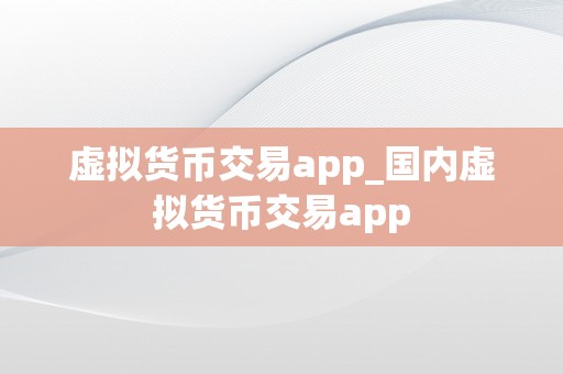 虚拟货币交易app_国内虚拟货币交易app