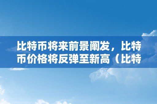 比特币将来前景阐发，比特币价格将反弹至新高（比特币将来趋向阐发）